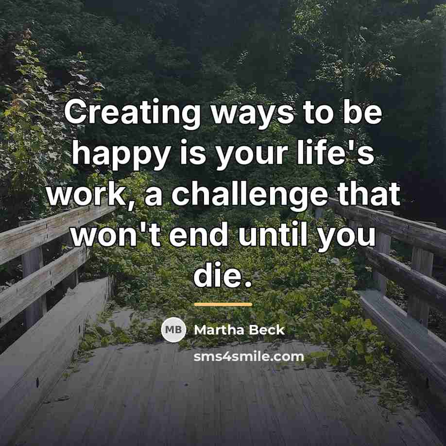 “Creating ways to be happy is your life's work, a…” quote by Martha Beck