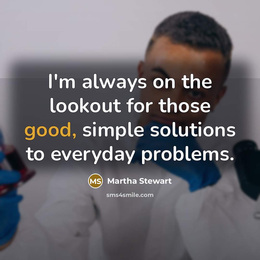 “I'm always on the lookout for those good, simple solutions…” quote by Martha Stewart