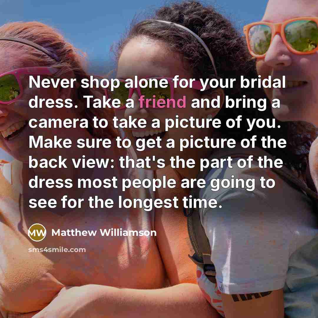 “Never shop alone for your bridal dress. Take a friend…” quote by Matthew Williamson