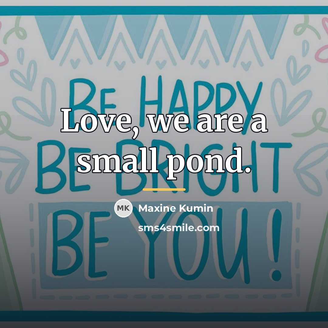 “Love, we are a small pond.…” quote by Maxine Kumin