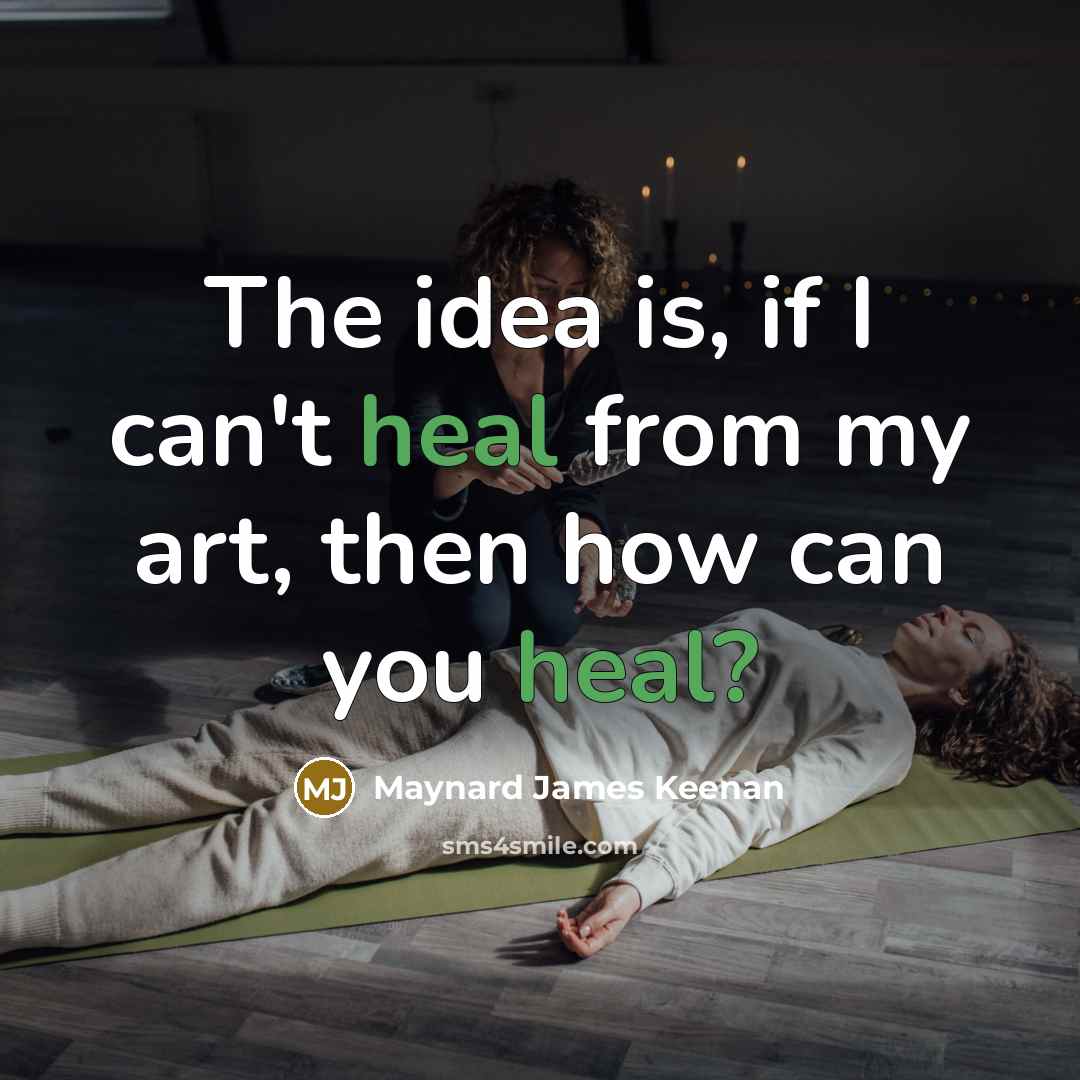 “The idea is, if I can't heal from my art,…” quote by Maynard James Keenan