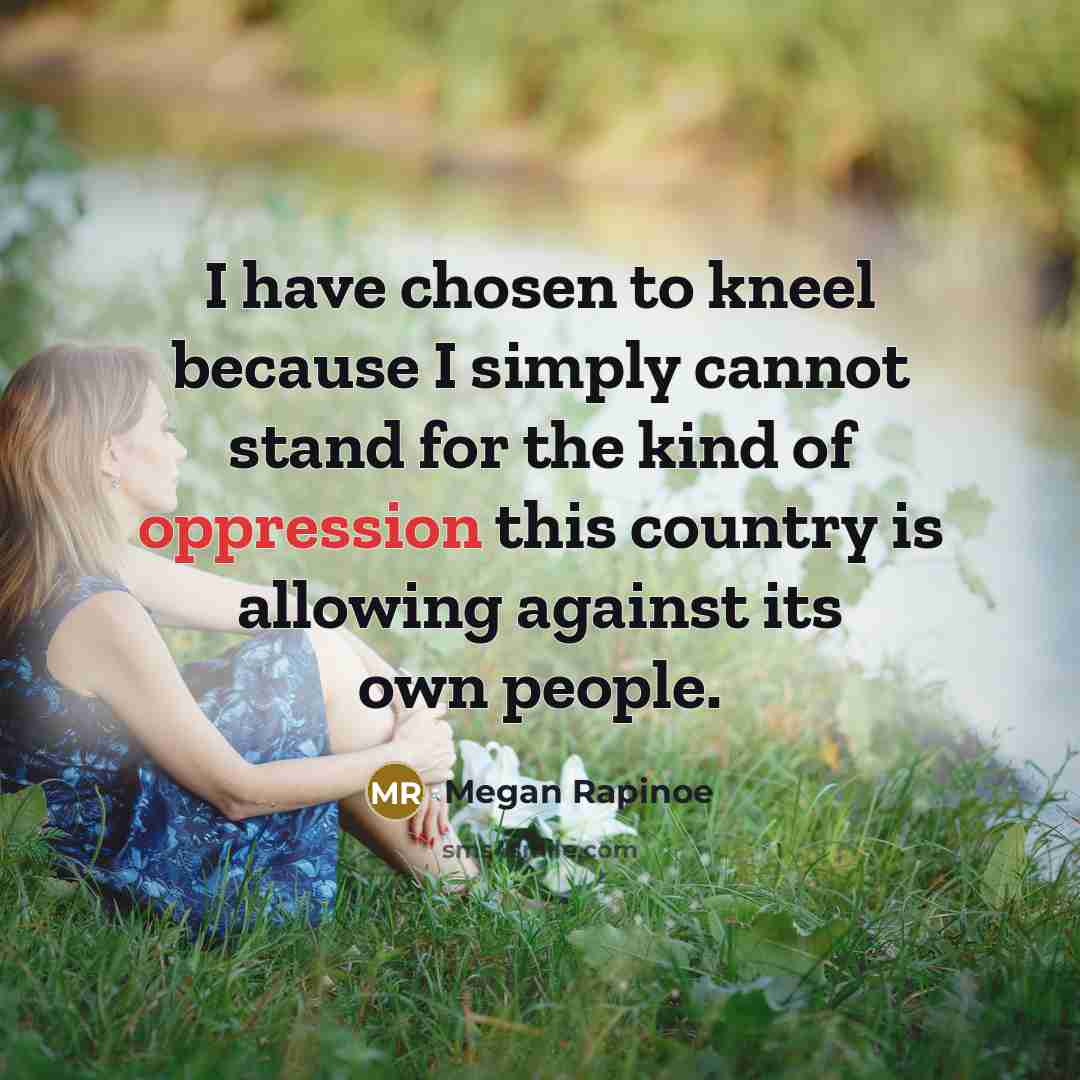 “I have chosen to kneel because I simply cannot stand…” quote by Megan Rapinoe