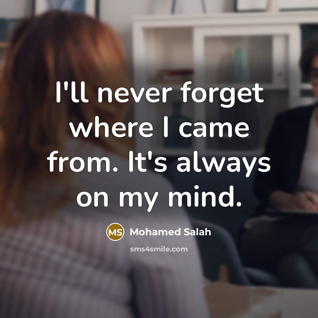 “I'll never forget where I came from. It's always on…” quote by Mohamed Salah