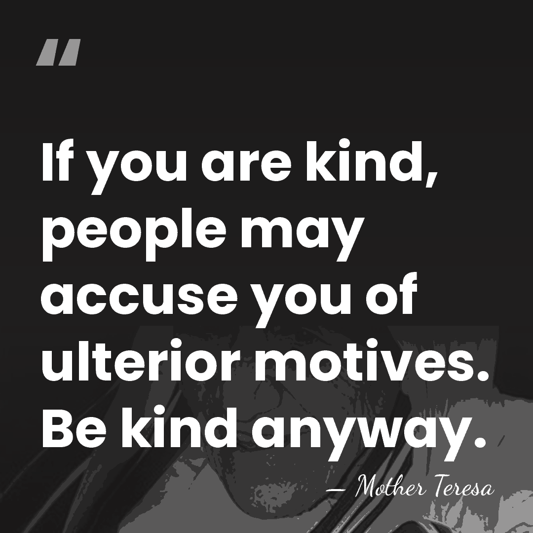 If you are kind, people may accuse you of ulterior motives. Be&hellip; - Mother Teresa