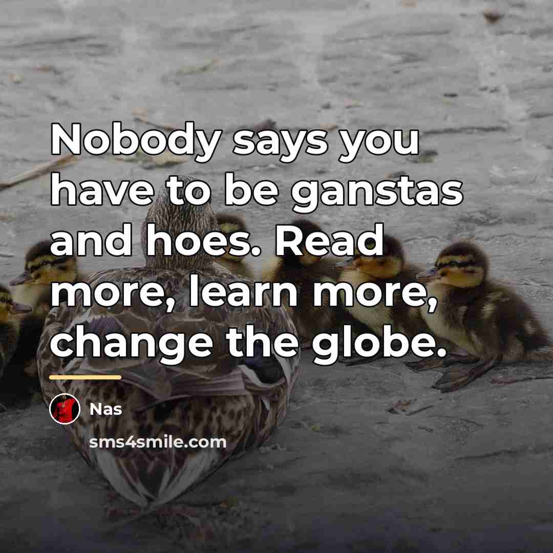 “Nobody says you have to be ganstas and hoes. Read…” quote by Nas