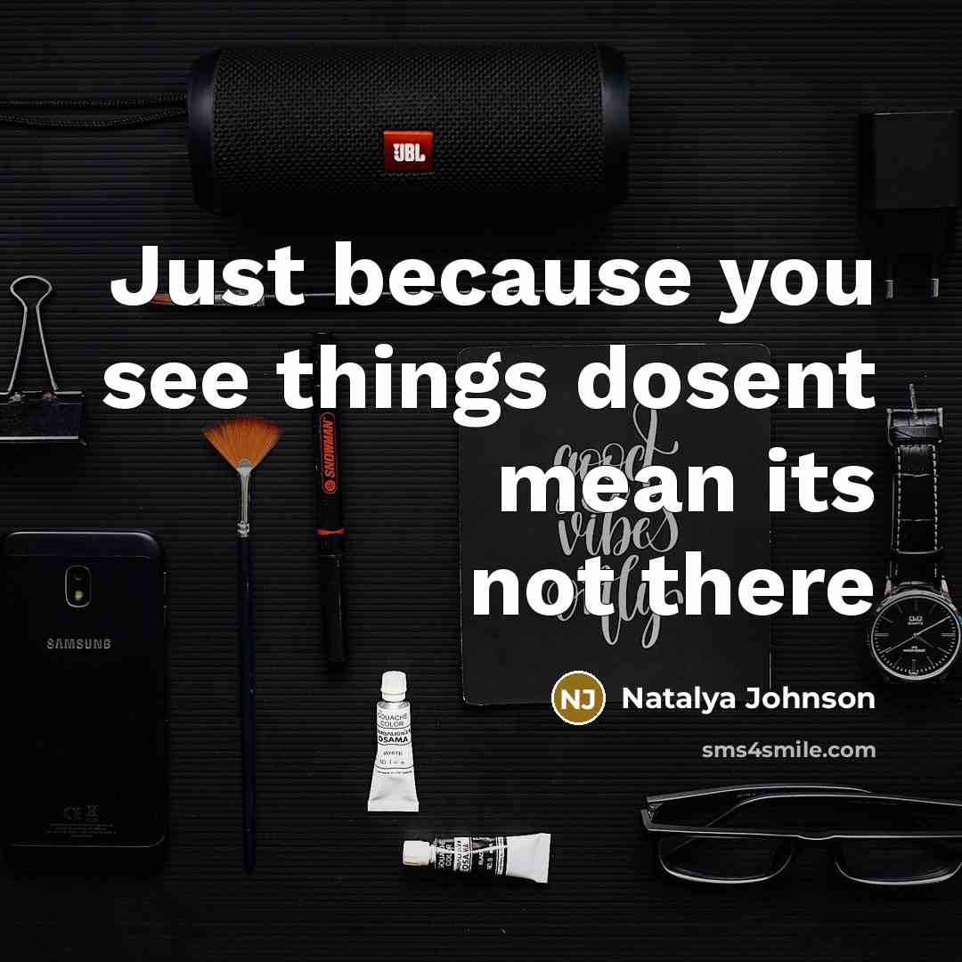 “Just because you see things dosent mean its not there…” quote by Natalya Johnson