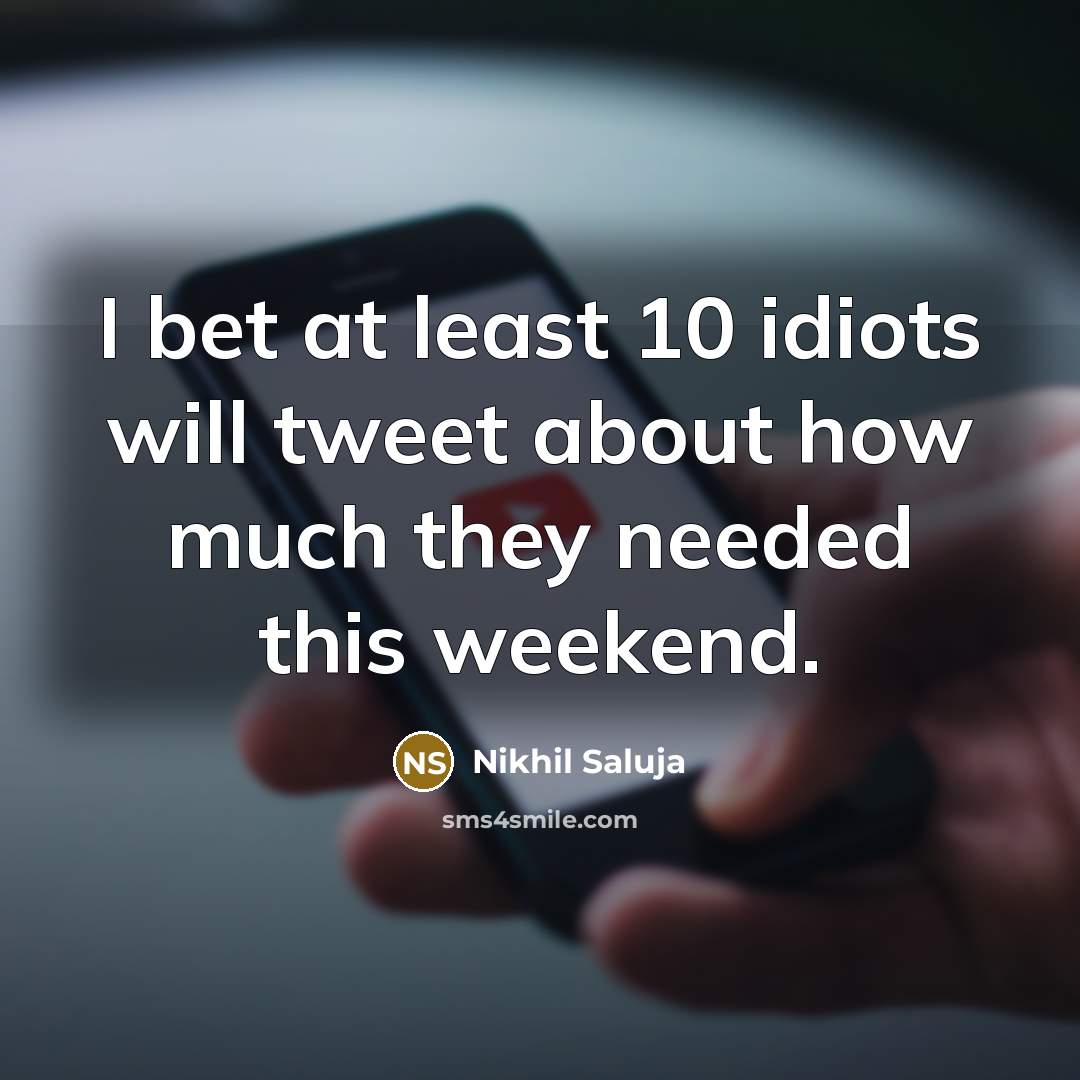 “I bet at least 10 idiots will tweet about how much they needed this weekend.” quote by Nikhil Saluja