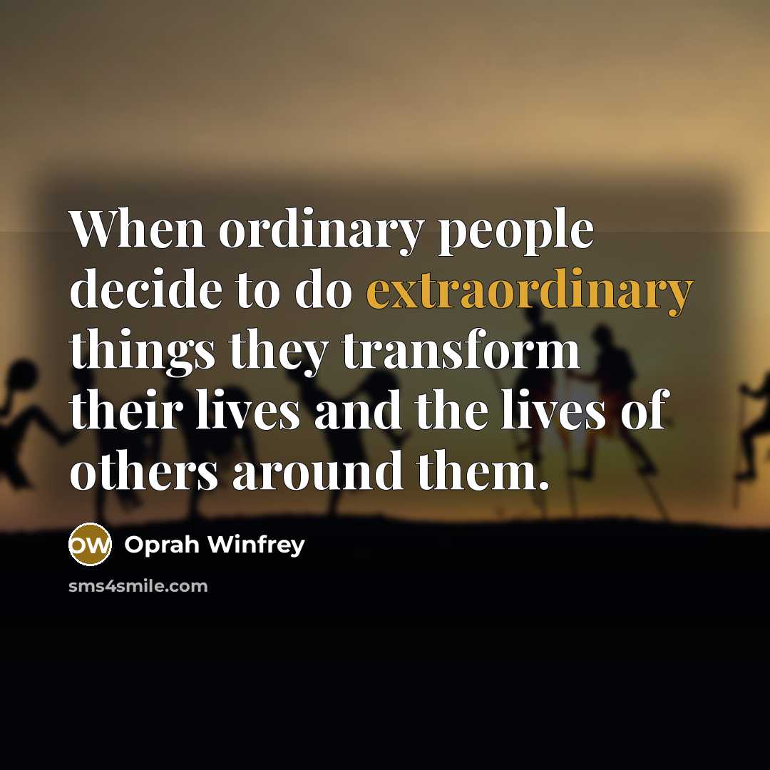 “When ordinary people decide to do extraordinary things they transform…” quote by Oprah Winfrey