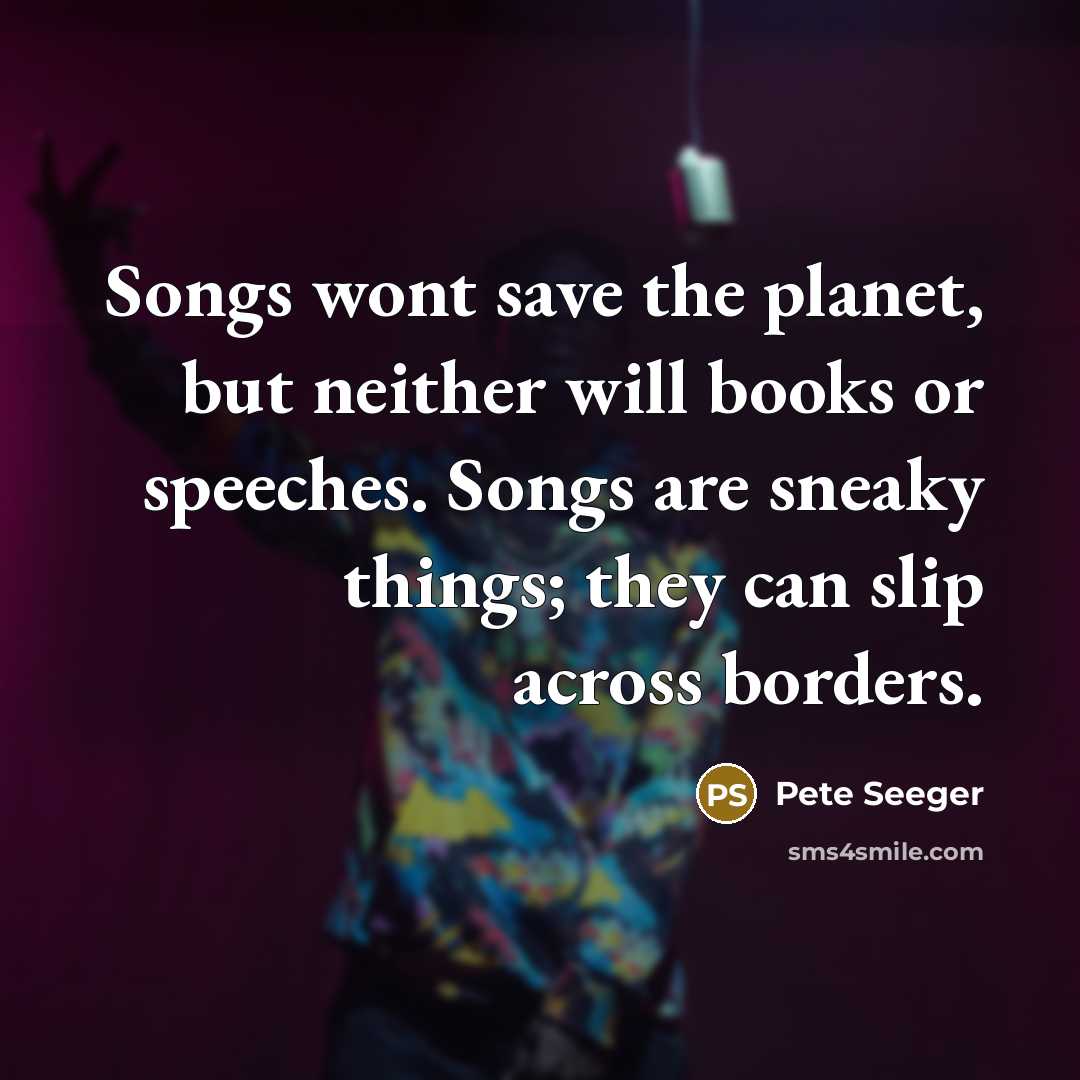 “Songs wont save the planet, but neither will books or…” quote by Pete Seeger