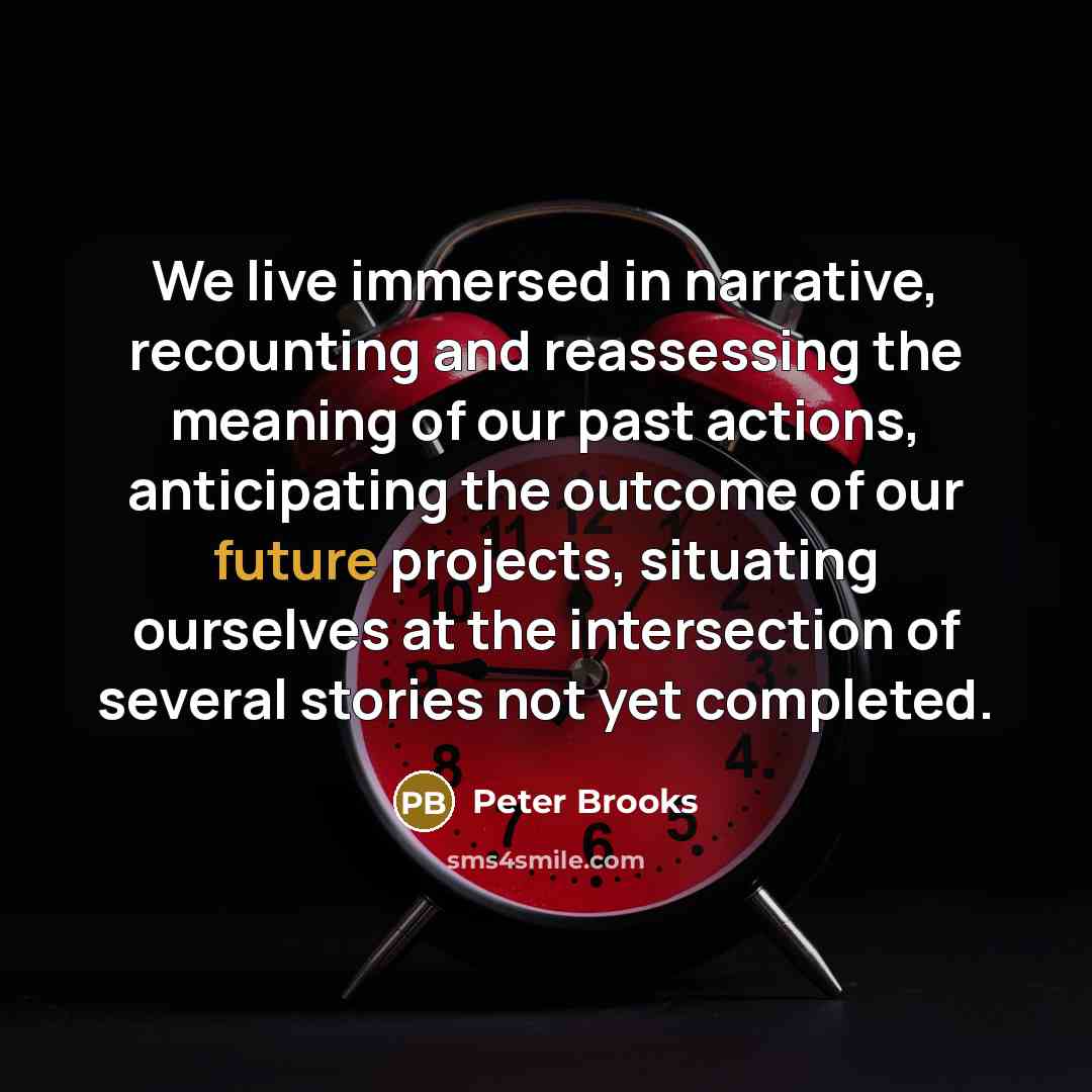 “We live immersed in narrative, recounting and reassessing the meaning…” quote by Peter Brooks