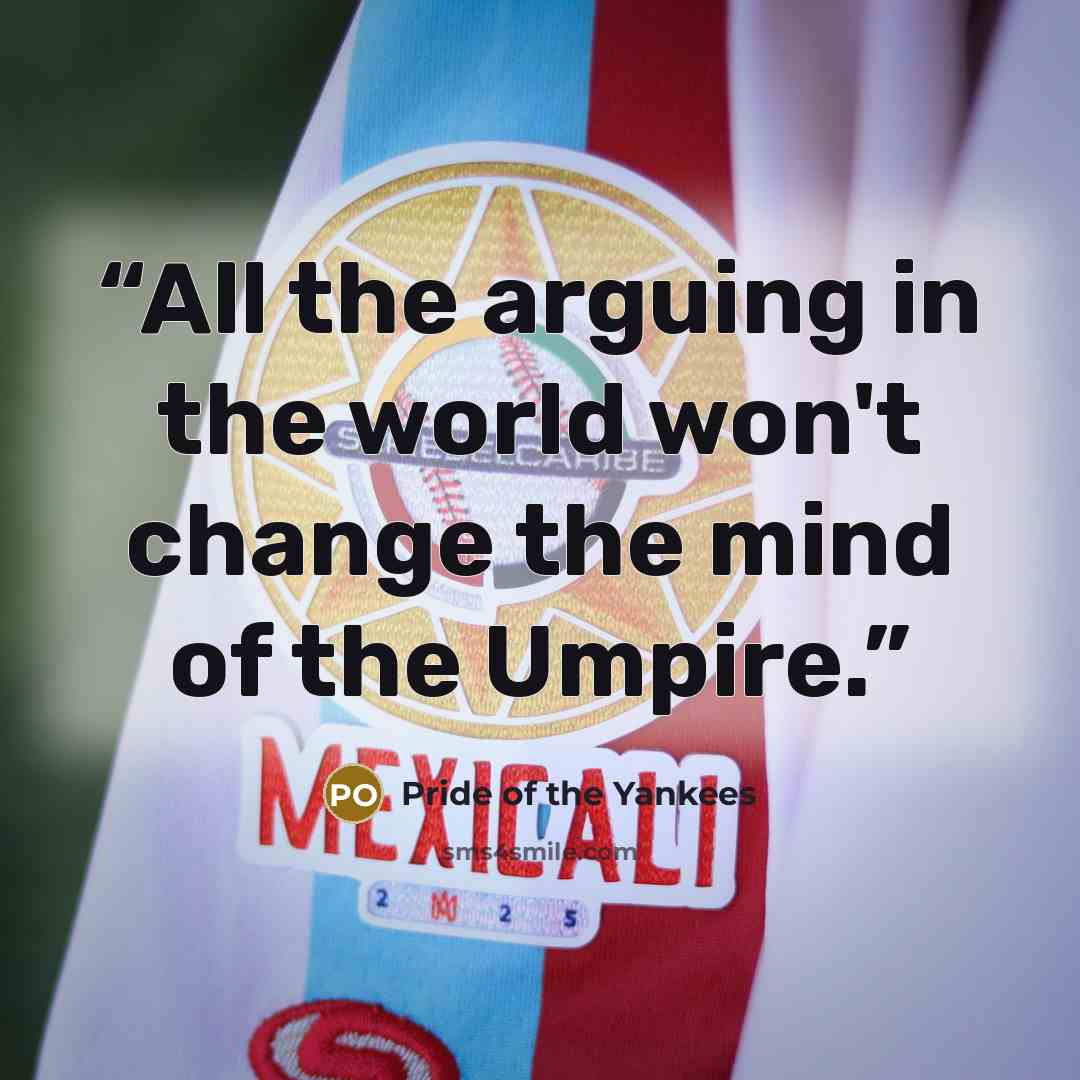 “All the arguing in the world won't change the mind of the Umpire.” quote by Pride of the Yankees