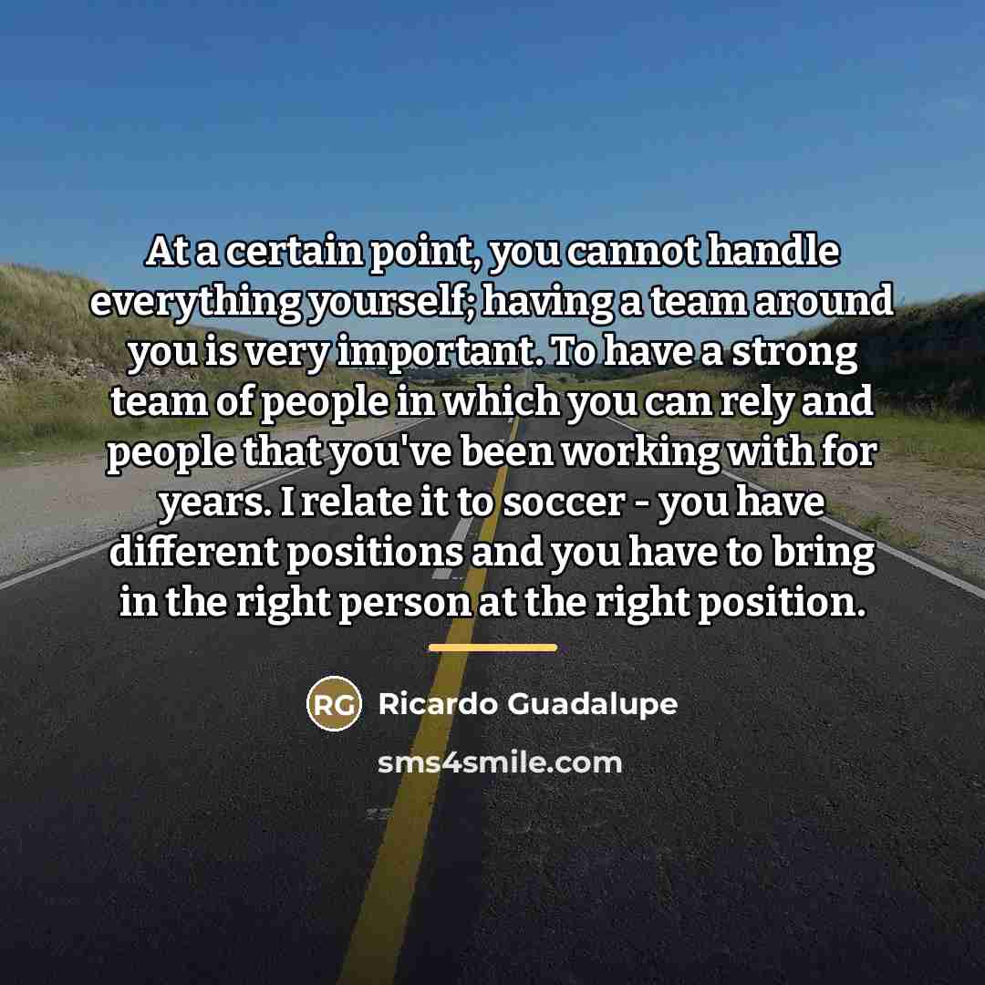 “At a certain point, you cannot handle everything yourself; having…” quote by Ricardo Guadalupe