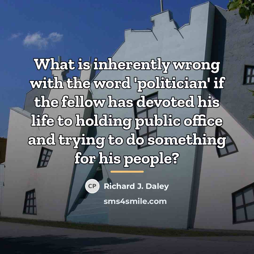“What is inherently wrong with the word 'politician' if the…” quote by Richard J. Daley