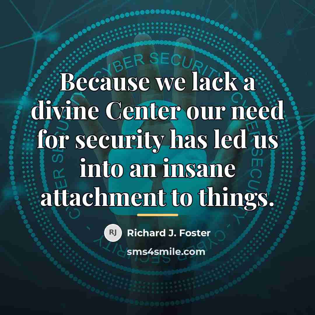 “Because we lack a divine Center our need for security…” quote by Richard J. Foster