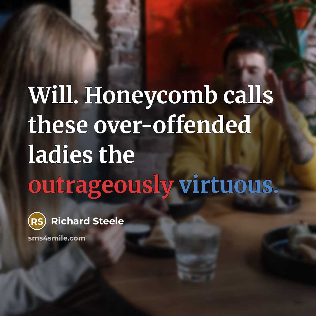 “Will. Honeycomb calls these over-offended ladies the outrageously virtuous.” quote by Richard Steele