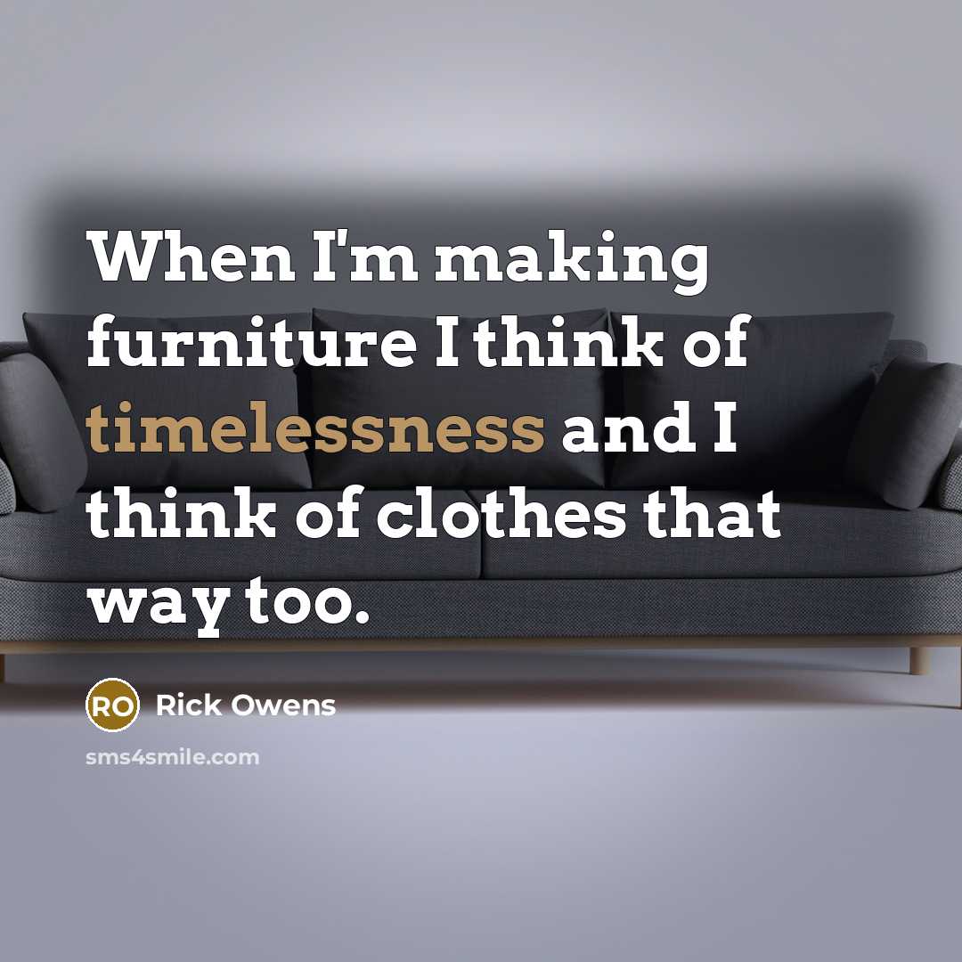 “When I'm making furniture I think of timelessness and I…” quote by Rick Owens