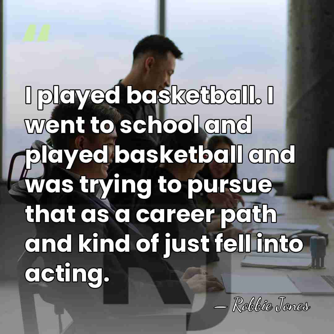 I played basketball. I went to school and played basketball and was&hellip; - Robbie Jones
