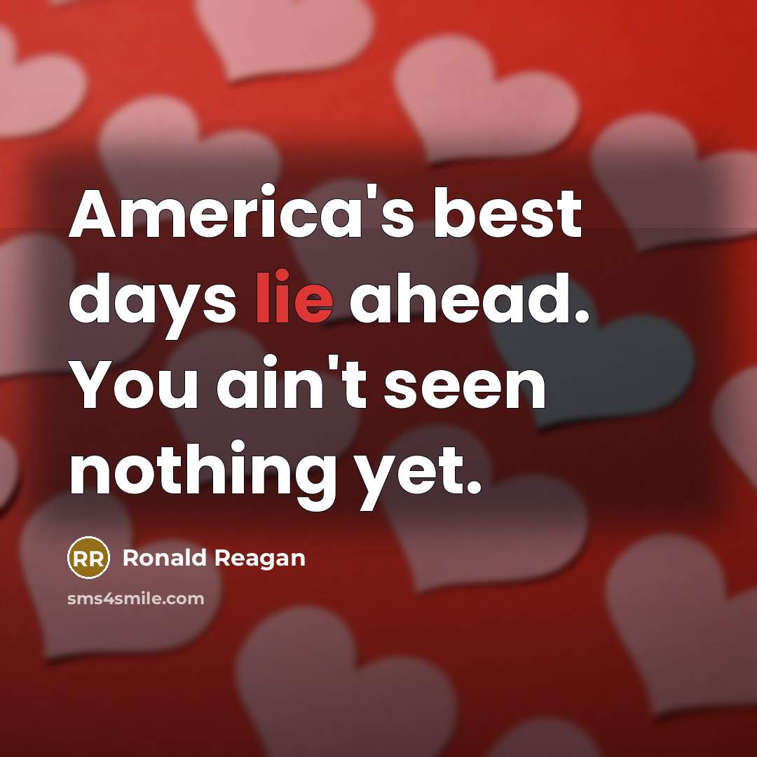“America's best days lie ahead. You ain't seen nothing yet.” quote by Ronald Reagan