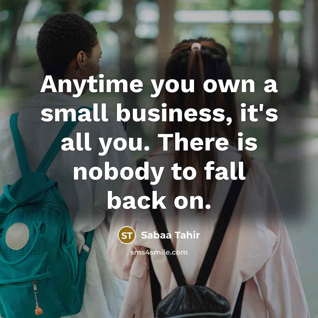 “Anytime you own a small business, it's all you. There…” quote by Sabaa Tahir