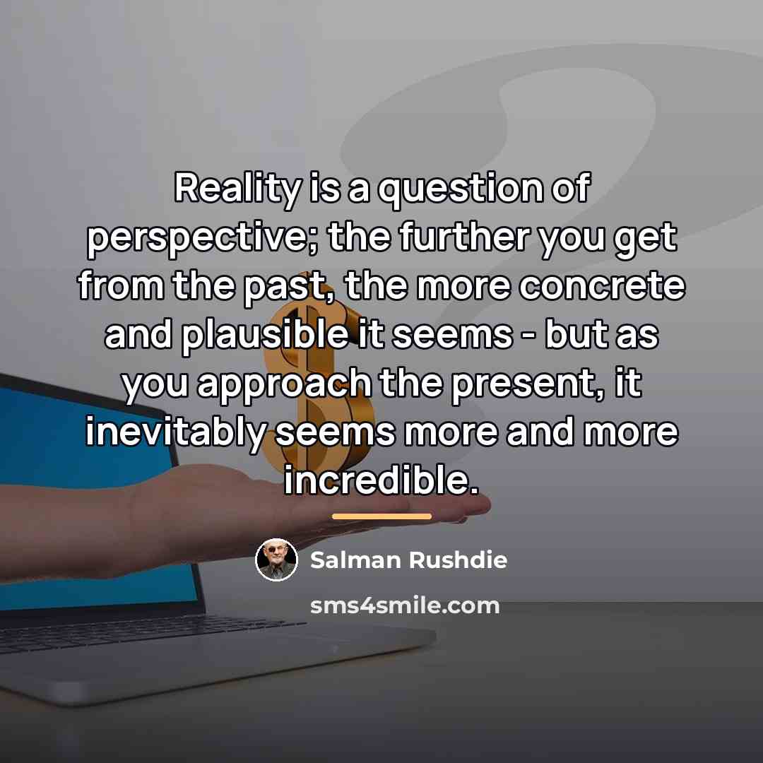 “Reality is a question of perspective; the further you get…” quote by Salman Rushdie