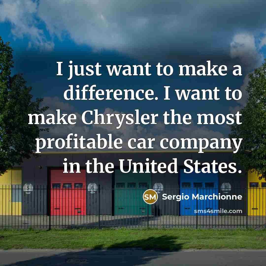“I just want to make a difference. I want to…” quote by Sergio Marchionne