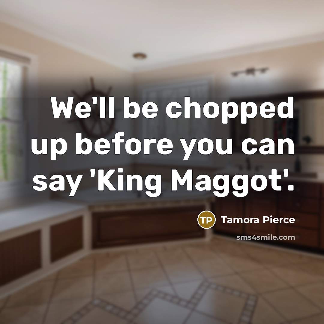 “We'll be chopped up before you can say 'King Maggot'.…” quote by Tamora Pierce