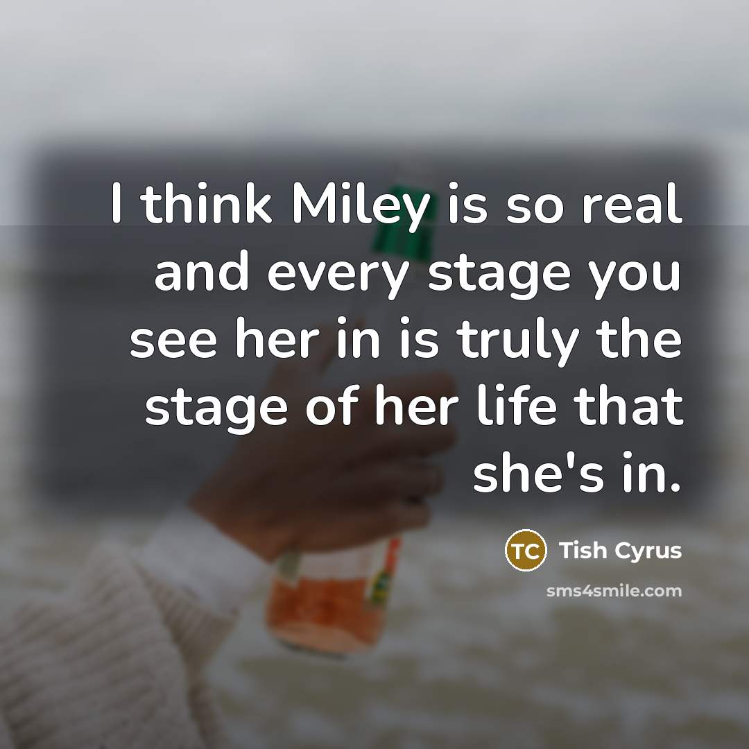 “I think Miley is so real and every stage you…” quote by Tish Cyrus
