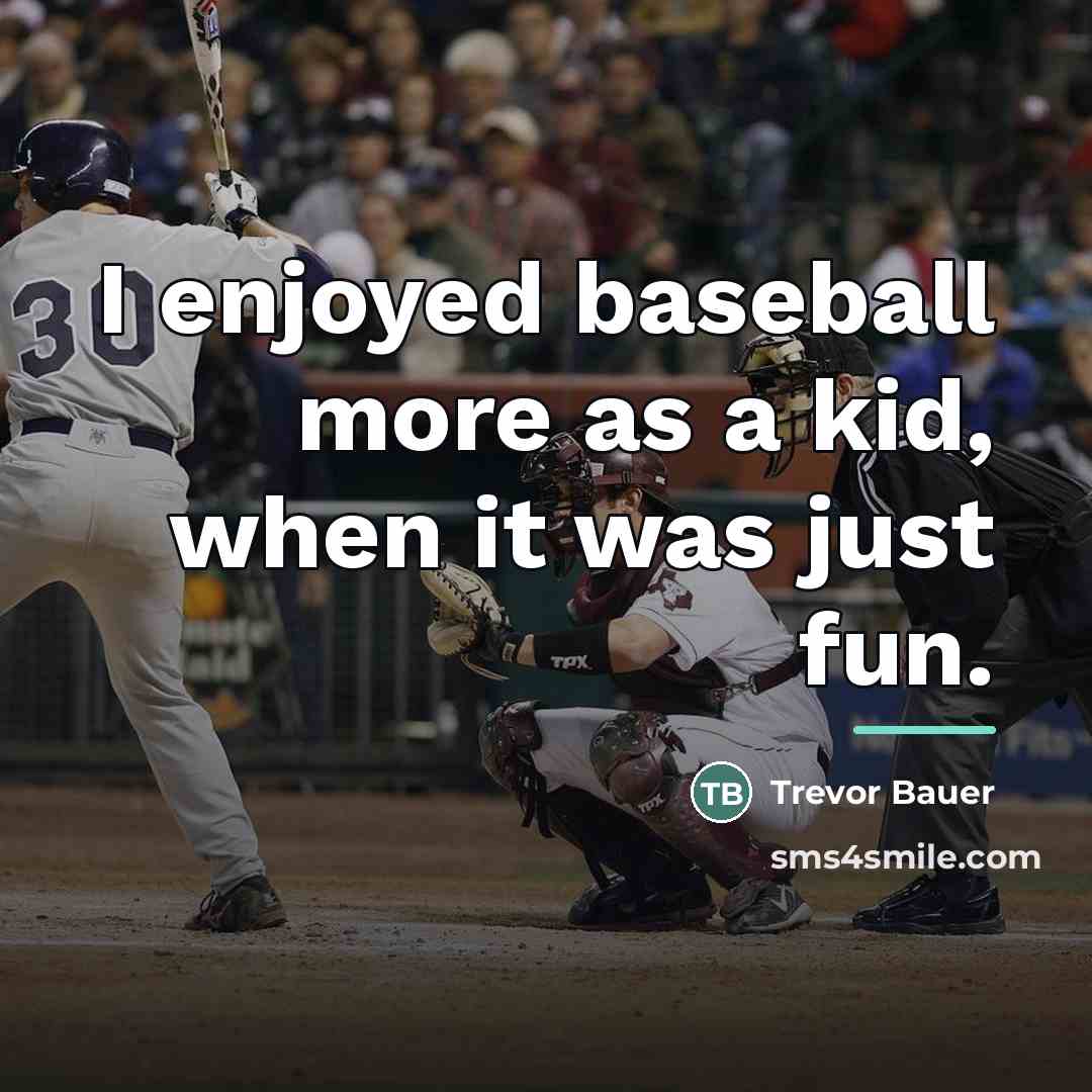 “I enjoyed baseball more as a kid, when it was…” quote by Trevor Bauer