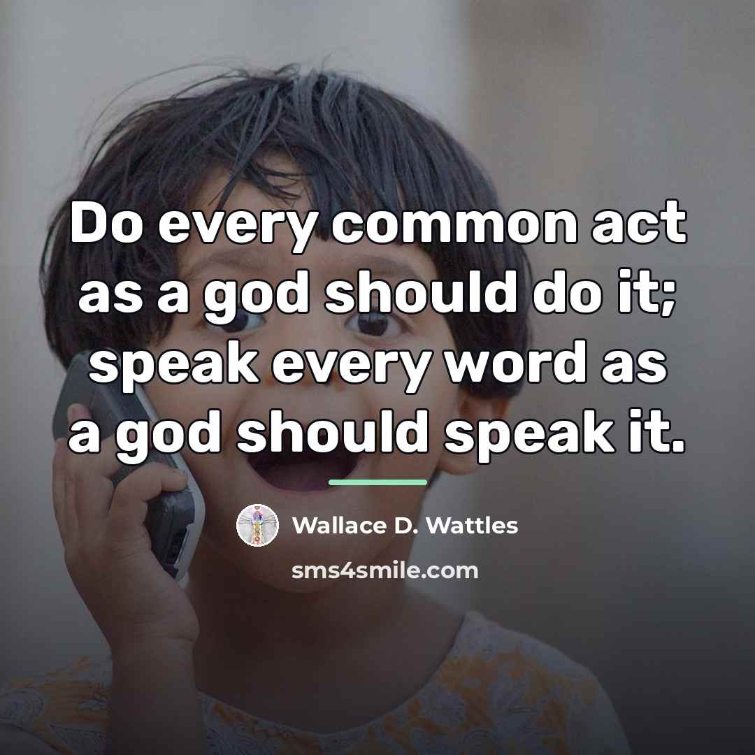 “Do every common act as a god should do it;…” quote by Wallace D. Wattles