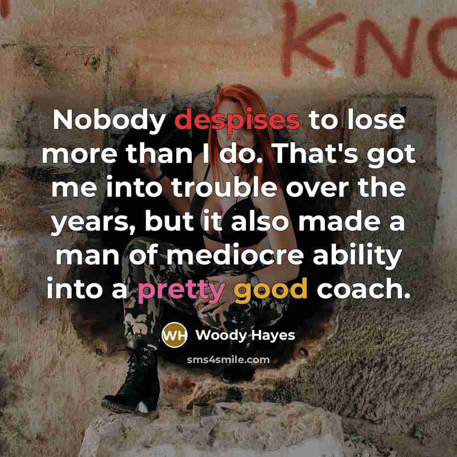 “Nobody despises to lose more than I do. That's got…” quote by Woody Hayes