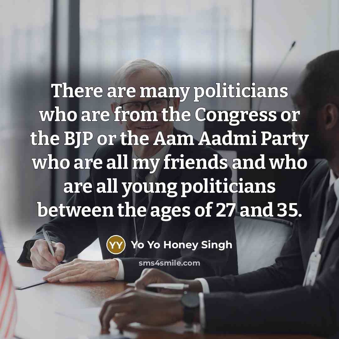 “There are many politicians who are from the Congress or…” quote by Yo Yo Honey Singh