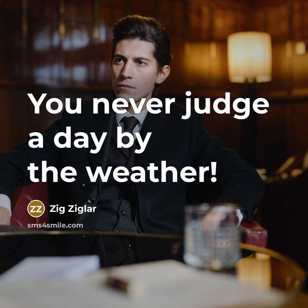 “You never judge a day by the weather!…” quote by Zig Ziglar