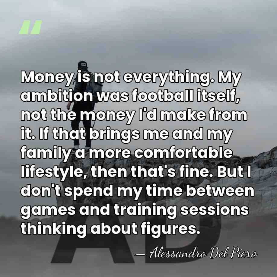 Money is not everything. My ambition was football itself, not the money&hellip; - Alessandro Del Piero
