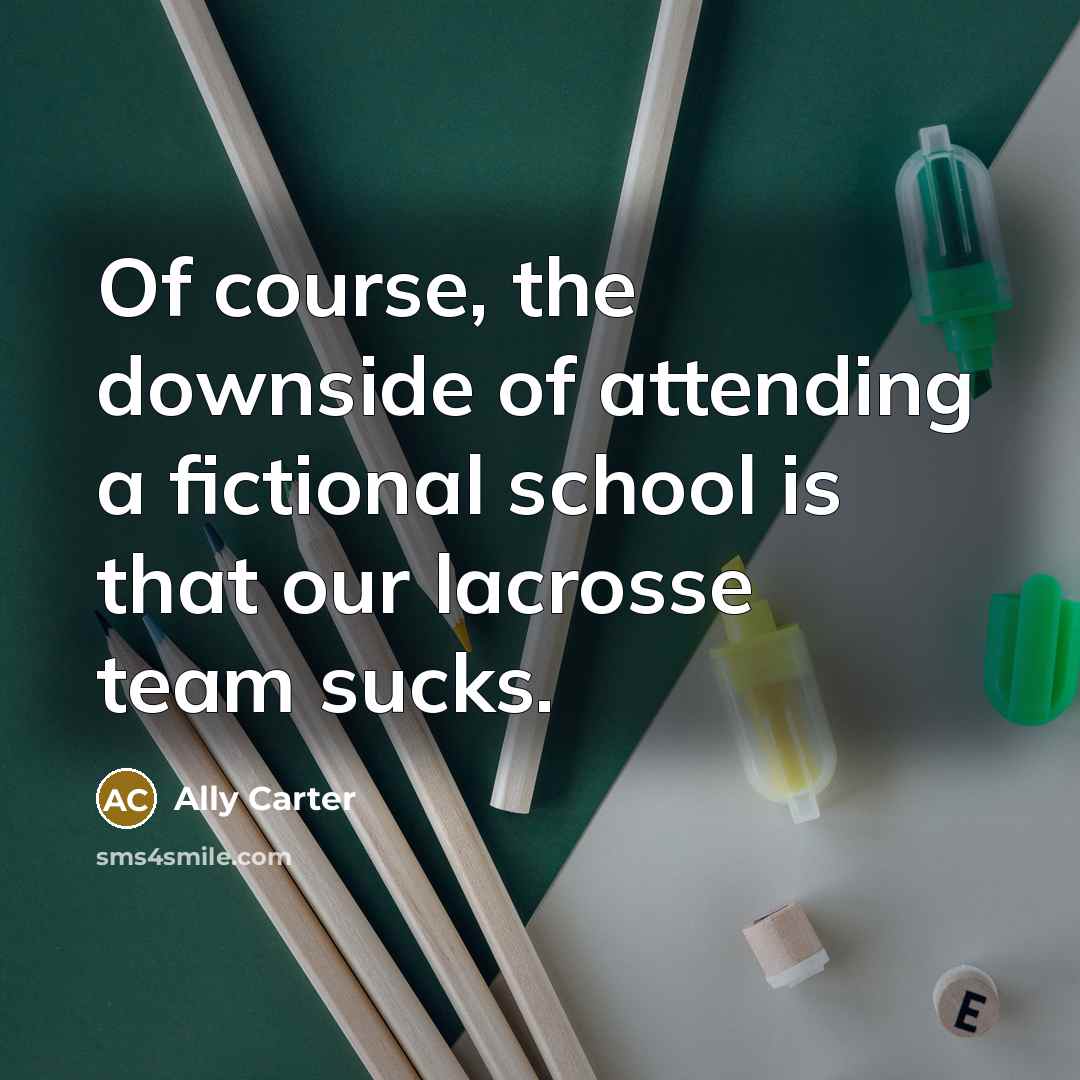 “Of course, the downside of attending a fictional school is…” quote by Ally Carter