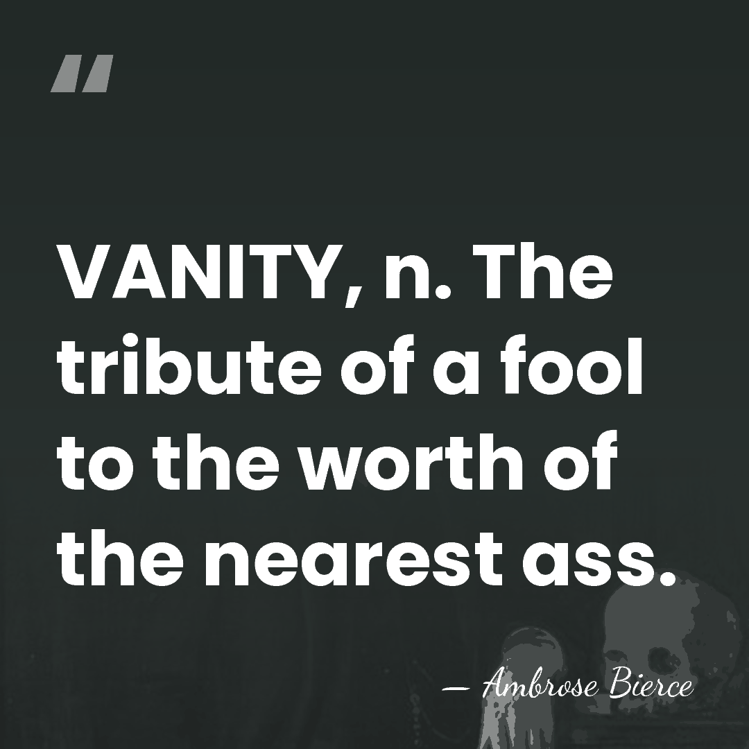 VANITY, n. The tribute of a fool to the worth of the&hellip; - Ambrose Bierce