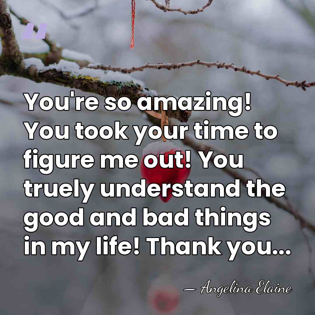 You're so amazing! You took your time to figure me out! You&hellip; - Angelina Elaine