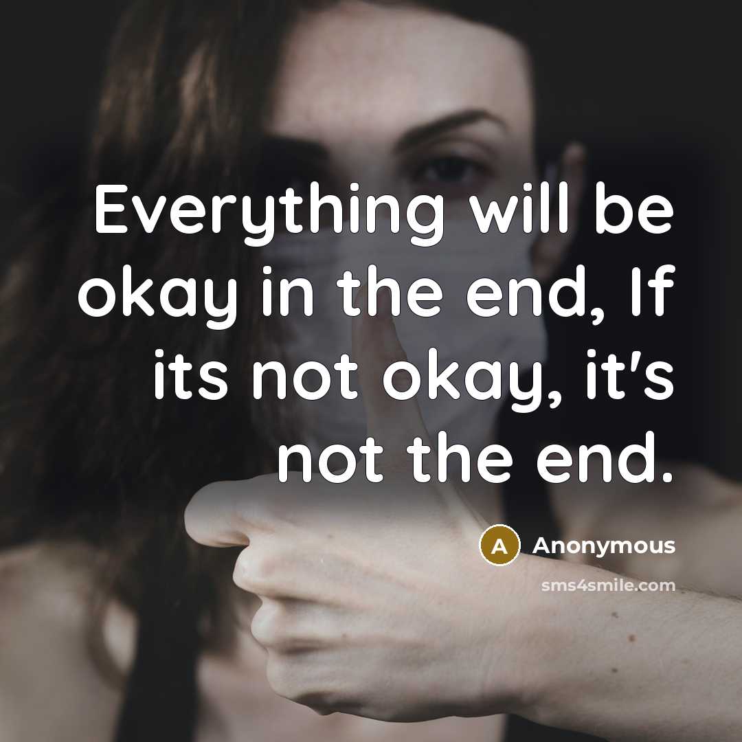 “Everything will be okay in the end, If its not okay, it's not the end.” quote by Anonymous