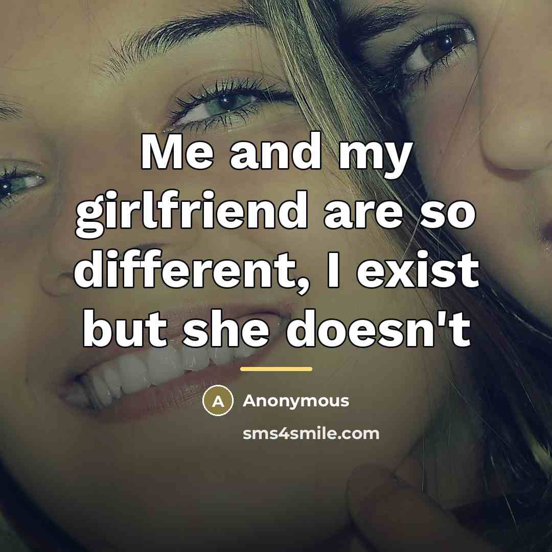 “Me and my girlfriend are so different, I exist but…” quote by Anonymous
