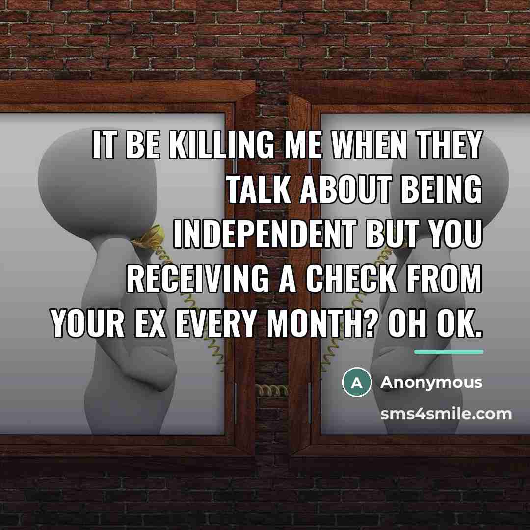 “It be killing me when they talk about being independent…” quote by Anonymous