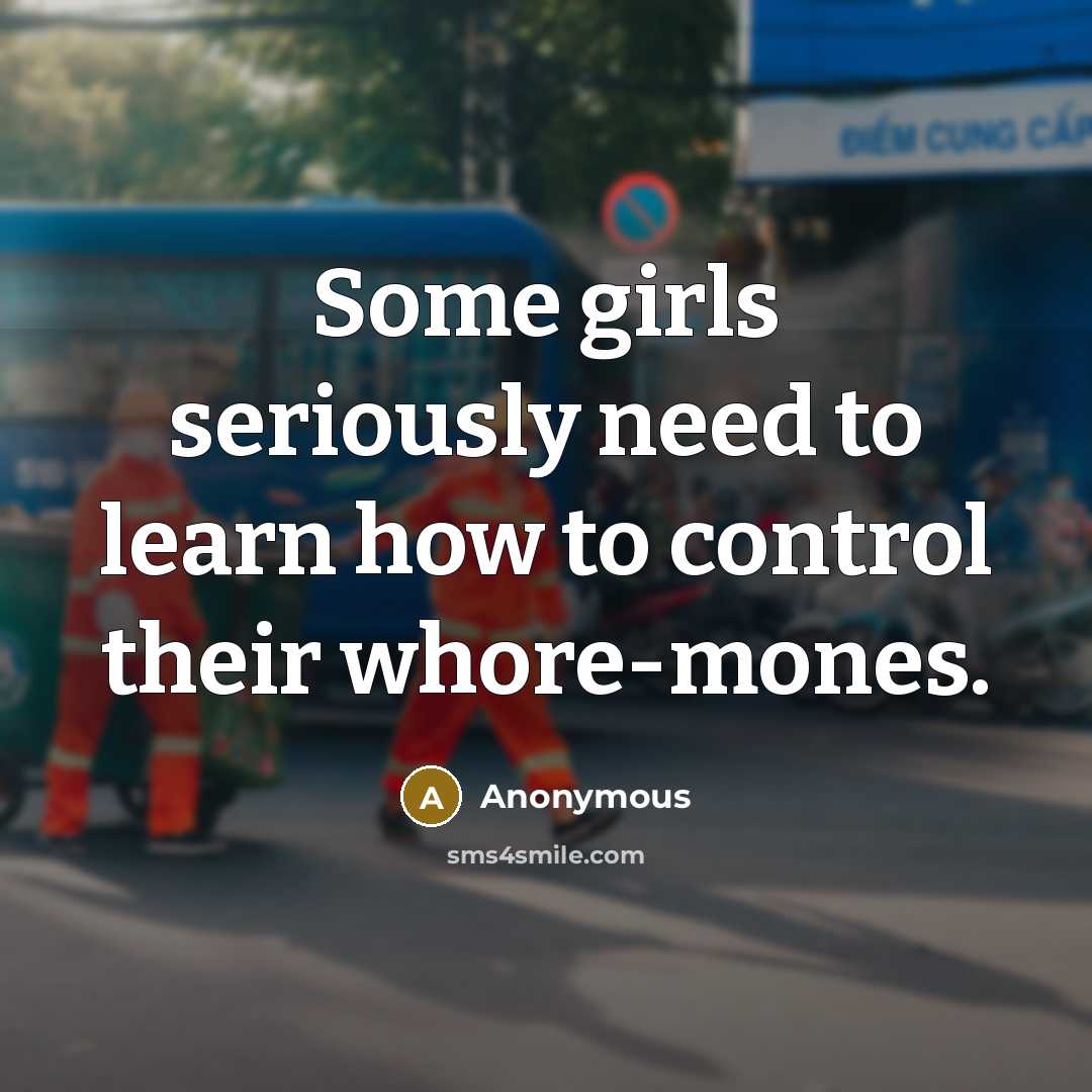 “Some girls seriously need to learn how to control their whore-mones.” quote by Anonymous