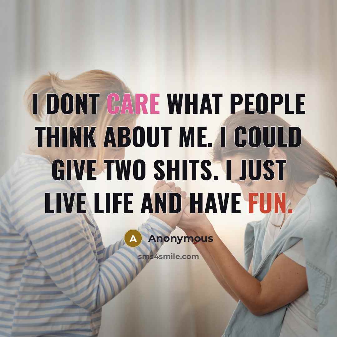 “I dont care what people think about me. I could give two shits. I just live life and have fun.” quote by Anonymous