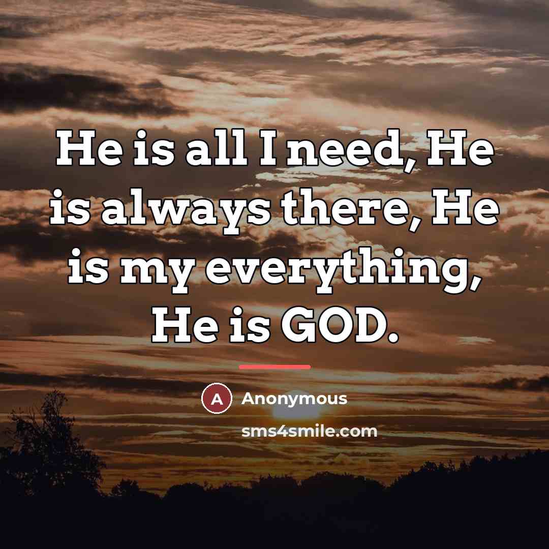 “He is all I need, He is always there, He…” quote by Anonymous