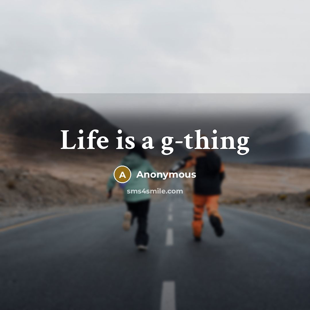 “Life is a g-thing” quote by Anonymous