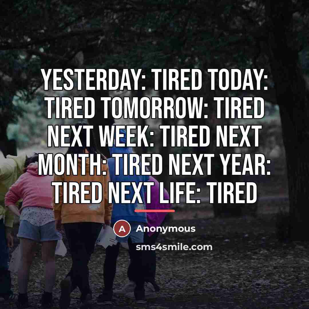 “Yesterday: tired Today: tired Tomorrow: tired Next week: tired Next…” quote by Anonymous