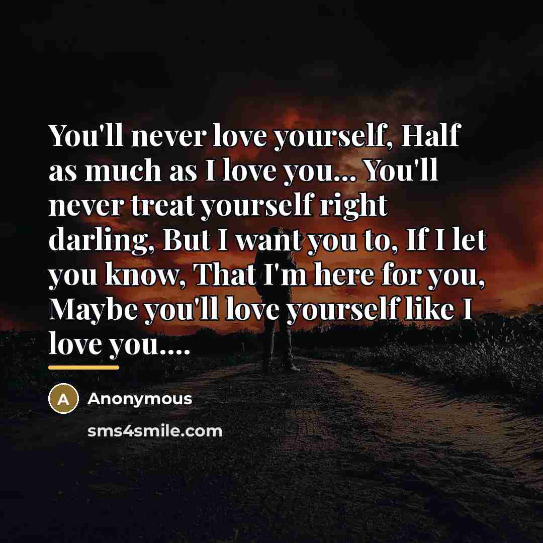 “You'll never love yourself, Half as much as I love…” quote by Anonymous