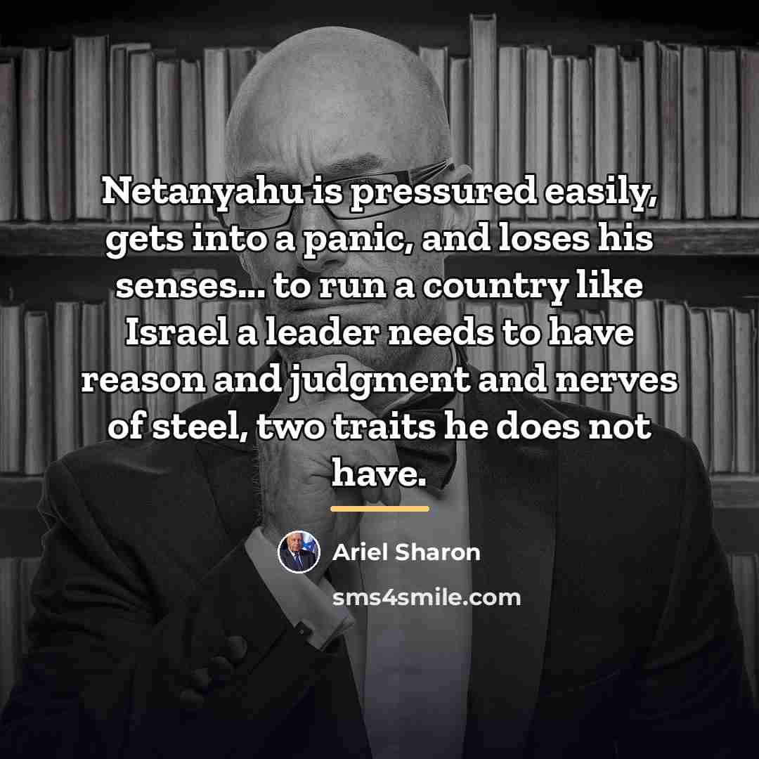 “Netanyahu is pressured easily, gets into a panic, and loses…” quote by Ariel Sharon