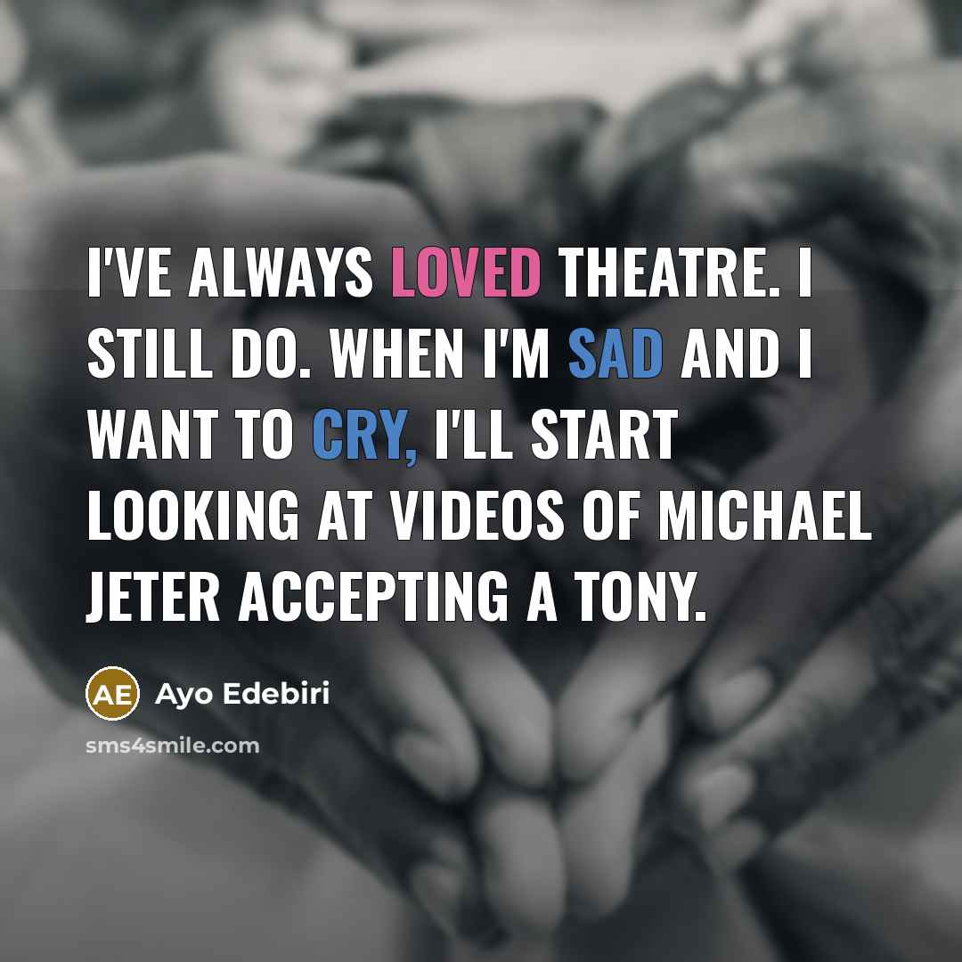 “I've always loved theatre. I still do. When I'm sad and I want to cry, I'll start looking at videos of Michael Jeter accepting a Tony.” quote by Ayo Edebiri