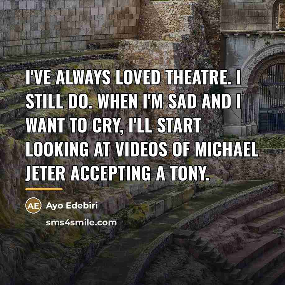 “I've always loved theatre. I still do. When I'm sad…” quote by Ayo Edebiri