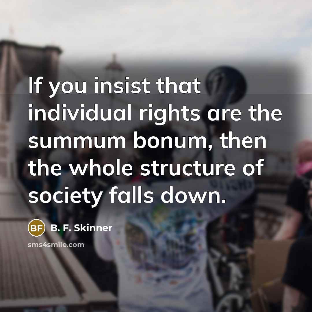 “If you insist that individual rights are the summum bonum,…” quote by B. F. Skinner