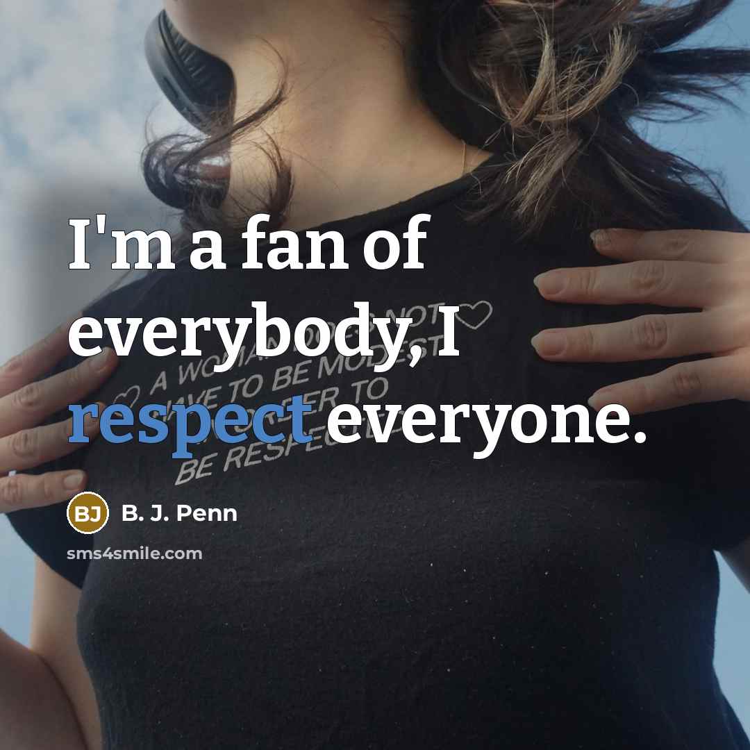 “I'm a fan of everybody, I respect everyone.…” quote by B. J. Penn